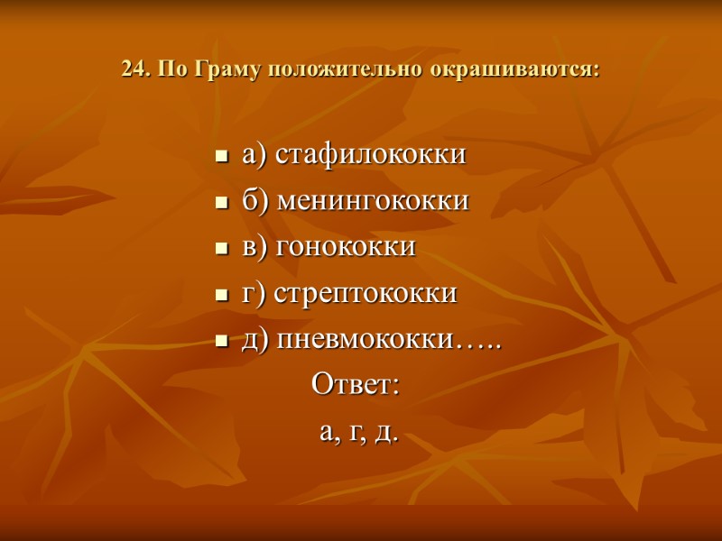 24. По Граму положительно окрашиваются: а) стафилококки б) менингококки в) гонококки г) стрептококки 